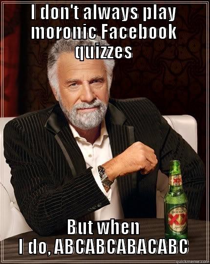 Most interesting quiz man in the world - I DON'T ALWAYS PLAY MORONIC FACEBOOK QUIZZES BUT WHEN I DO, ABCABCABACABC The Most Interesting Man In The World