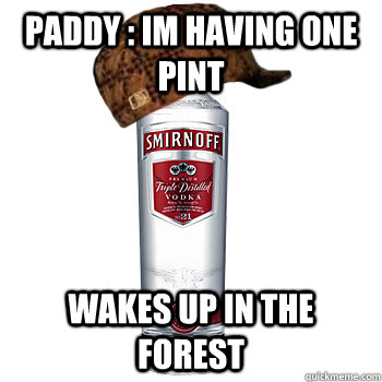 Paddy : Im Having one Pint Wakes up in the forest  Scumbag Steve