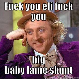 FUCK YOU ELI FUCK YOU BIG BABY LAME SKUNT Creepy Wonka