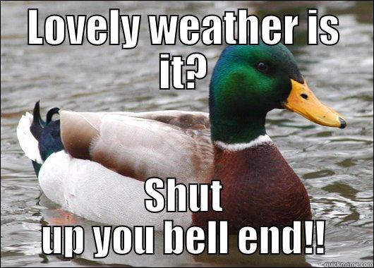 LOVELY WEATHER IS IT? SHUT UP YOU BELL END!! Actual Advice Mallard