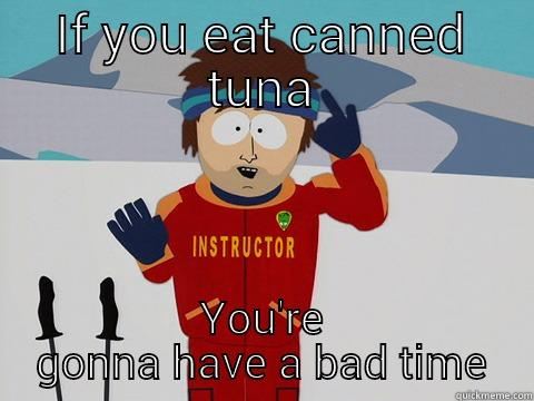 IF YOU EAT CANNED TUNA YOU'RE GONNA HAVE A BAD TIME Youre gonna have a bad time