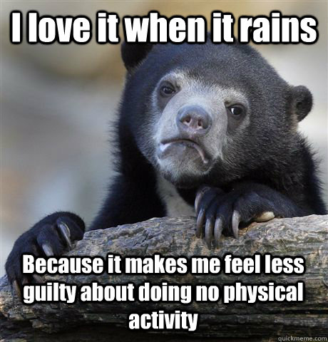 I love it when it rains Because it makes me feel less guilty about doing no physical activity  Confession Bear