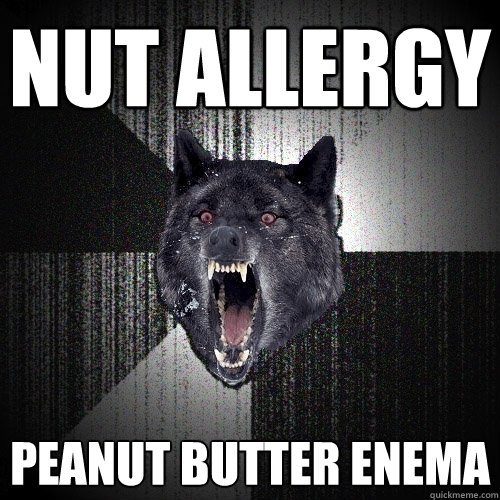 NUT ALLERGY PEANUT BUTTER ENEMA  Insanity Wolf