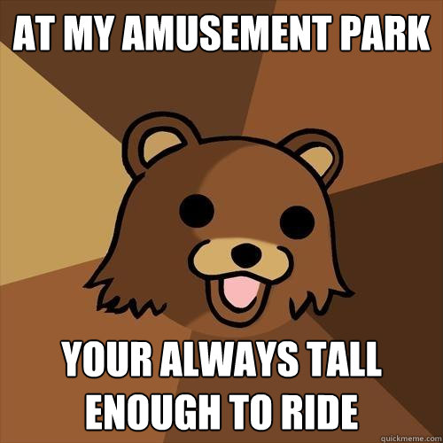 at my amusement park your always tall enough to ride  Pedobear