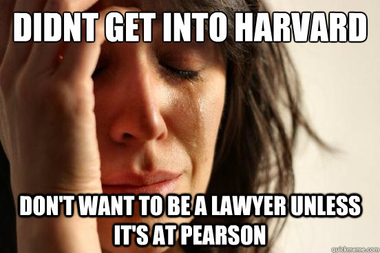 didnt get into harvard don't want to be a lawyer unless it's at Pearson  First World Problems