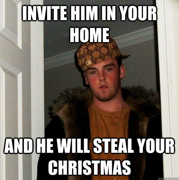 Invite him in your home and he will steal your christmas  Scumbag Steve