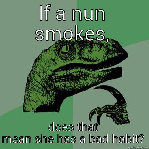 nuns & smokes - IF A NUN SMOKES, DOES THAT MEAN SHE HAS A BAD HABIT? Philosoraptor