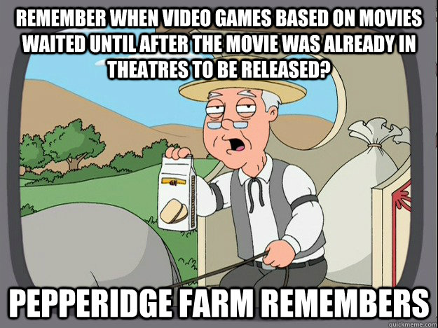 remember when video games based on movies waited until after the movie was already in theatres to be released? Pepperidge farm remembers  Pepperidge Farm Remembers