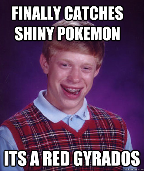 Finally catches shiny pokemon Its a red gyrados  Bad Luck Brian