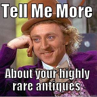 TELL ME MORE  ABOUT YOUR HIGHLY RARE ANTIQUES  Condescending Wonka