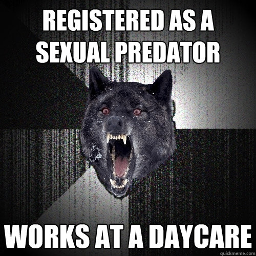 Registered as a sexual predator Works at a daycare  Insanity Wolf