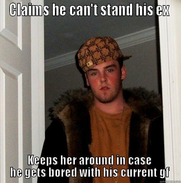 CLAIMS HE CAN'T STAND HIS EX KEEPS HER AROUND IN CASE HE GETS BORED WITH HIS CURRENT GF Scumbag Steve