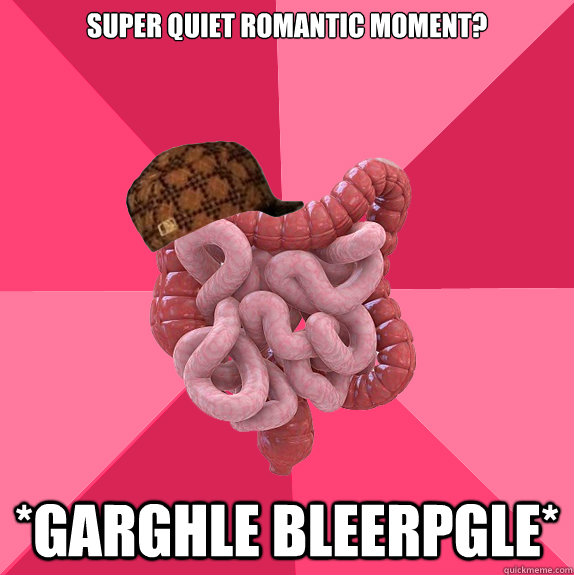 super quiet romantic moment? *garghle bleerpgle*  Scumbag Intestines