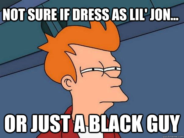 Not Sure if dress as Lil' Jon... or just a Black Guy  Futurama Fry