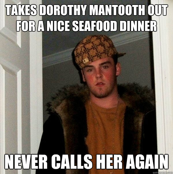 takes dorothy mantooth out for a nice seafood dinner never calls her again - takes dorothy mantooth out for a nice seafood dinner never calls her again  Scumbag Steve