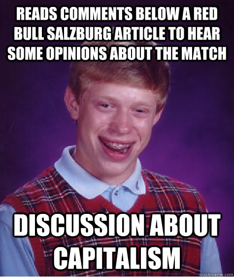 Reads comments below a red bull salzburg article to hear some opinions about the match discussion about capitalism  Bad Luck Brian