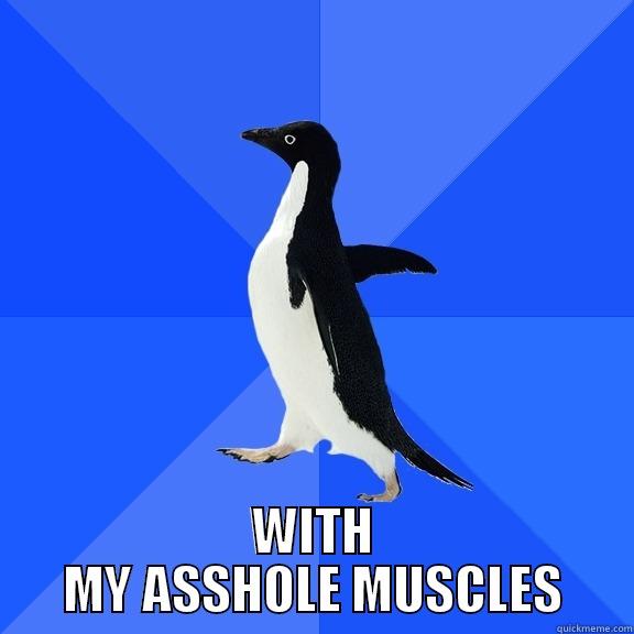  WITH MY ASSHOLE MUSCLES Socially Awkward Penguin