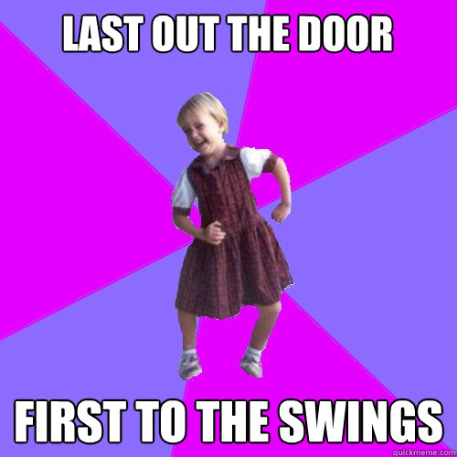 Last out the door first to the swings - Last out the door first to the swings  Socially awesome kindergartener