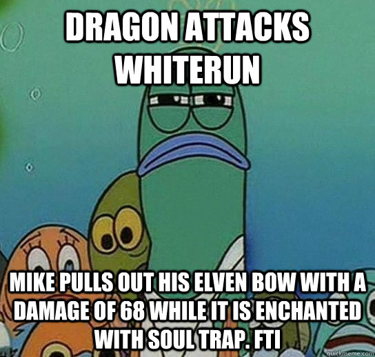 Dragon attacks whiterun Mike pulls out his elven bow with a damage of 68 while it is enchanted with soul trap. fti  Serious fish SpongeBob