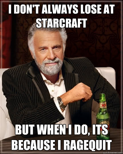 I don't always lose at starcraft But when I do, its because i ragequit  The Most Interesting Man In The World