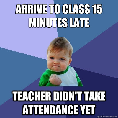 Arrive to class 15 minutes late Teacher didn't take attendance yet - Arrive to class 15 minutes late Teacher didn't take attendance yet  Success Kid