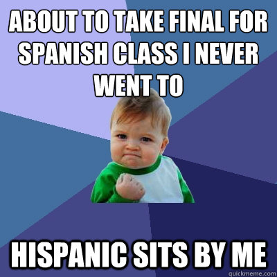 about to take final for spanish class i never went to   Hispanic sits by me  Success Kid