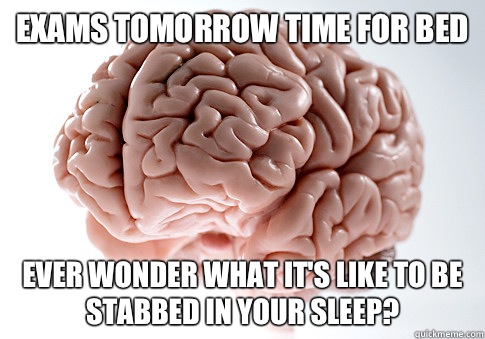 Exams tomorrow time for bed Ever wonder what it's like to be stabbed in your sleep?  Scumbag Brain