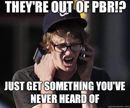 They're out of PBR!? Just get something you've never heard of  Sad Hipster