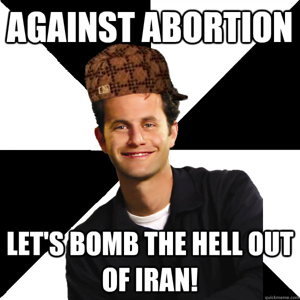 Against abortion Let's bomb the hell out of iran! - Against abortion Let's bomb the hell out of iran!  Scumbag Christian