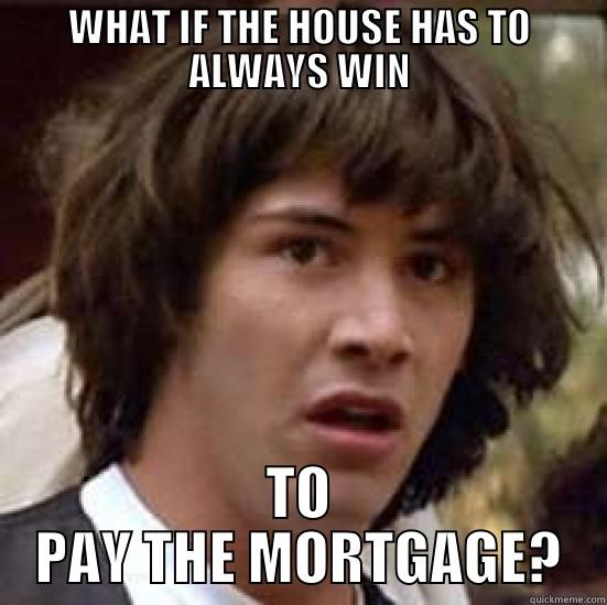 WHAT IF THE HOUSE HAS TO ALWAYS WIN TO PAY THE MORTGAGE? conspiracy keanu