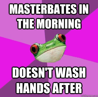 Masterbates in the morning Doesn't wash hands after - Masterbates in the morning Doesn't wash hands after  Foul Bachelorette Frog