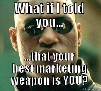 WHAT IF I TOLD YOU... ...THAT YOUR BEST MARKETING WEAPON IS YOU? Matrix Morpheus