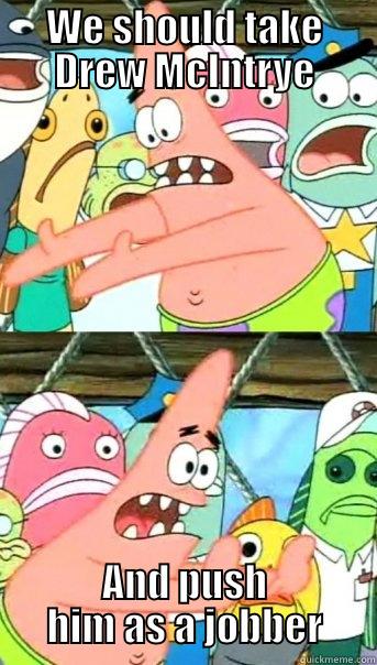 WE SHOULD TAKE DREW MCINTRYE AND PUSH HIM AS A JOBBER Push it somewhere else Patrick