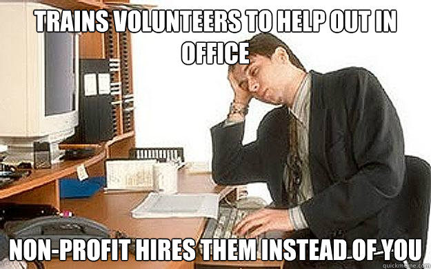 Trains volunteers to help out in office Non-profit hires them instead of you - Trains volunteers to help out in office Non-profit hires them instead of you  Bitter College Grad