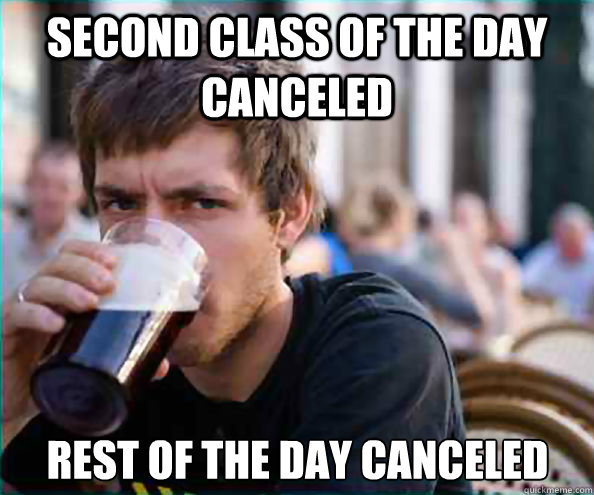 Second class of the day canceled Rest of the day canceled  Lazy College Senior