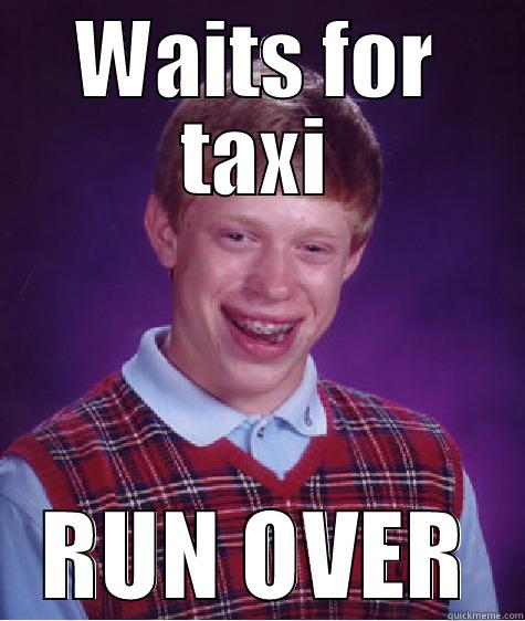 WAITS FOR TAXI RUN OVER Bad Luck Brian