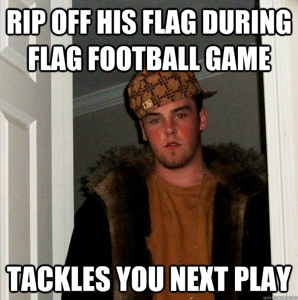 rip off his flag during flag football game tackles you next play  Scumbag Steve