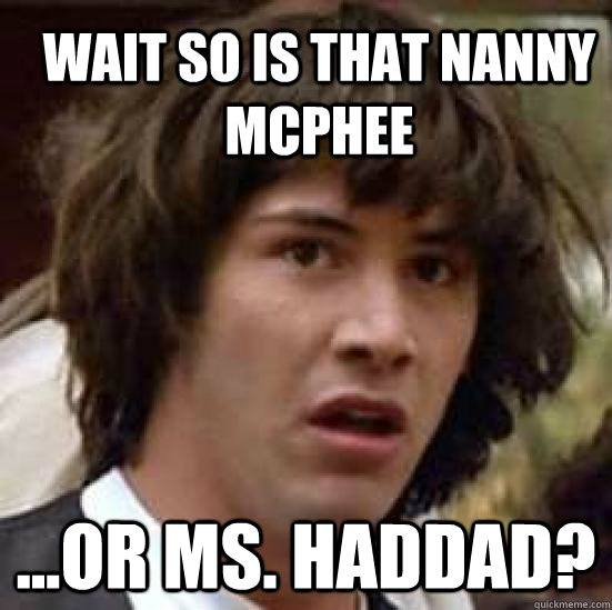 wait so is that Nanny Mcphee ...or ms. Haddad?  conspiracy keanu