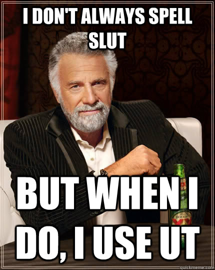 I don't always spell slut but when I do, I use UT  The Most Interesting Man In The World