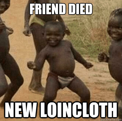 Friend died New loincloth  Third World Success Kid