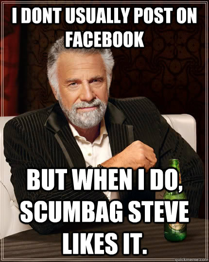 i dont usually post on facebook but when i do, scumbag steve likes it.  The Most Interesting Man In The World