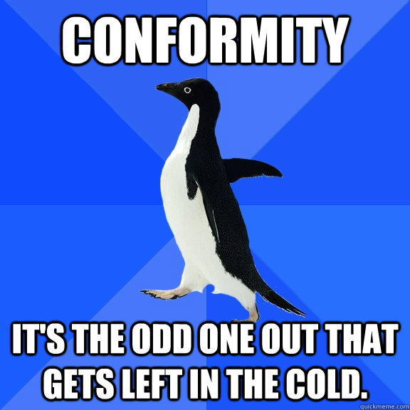 Conformity It's the odd one out that gets left in the cold. - Conformity It's the odd one out that gets left in the cold.  Socially Awkward Penguin