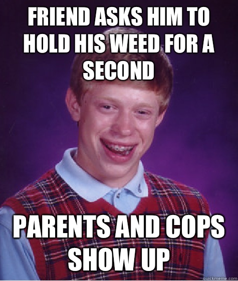 friend asks him to hold his weed for a second parents and cops show up  Bad Luck Brian