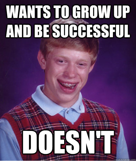 wants to grow up and be successful Doesn't  Bad Luck Brian