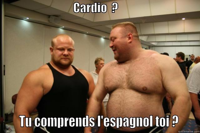    -                                  CARDIO  ?                                                                                                        TU COMPRENDS L'ESPAGNOL TOI ?     Misc