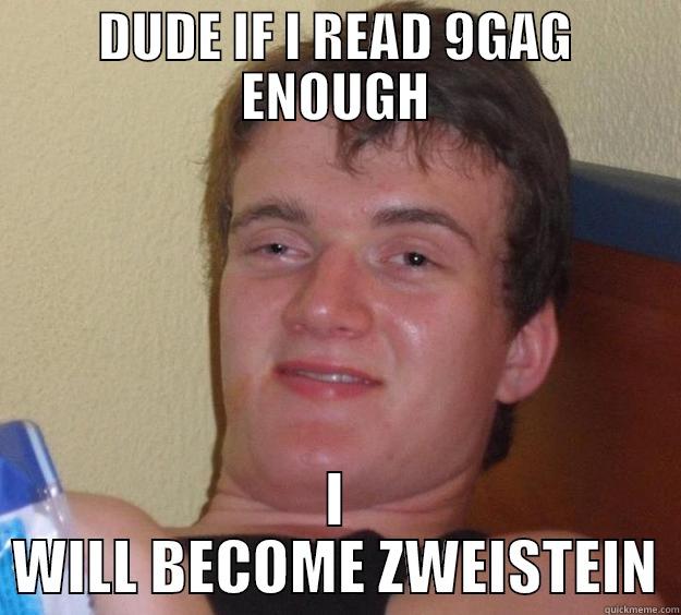 DUDE IF I READ 9GAG ENOUGH I WILL BECOME ZWEISTEIN 10 Guy