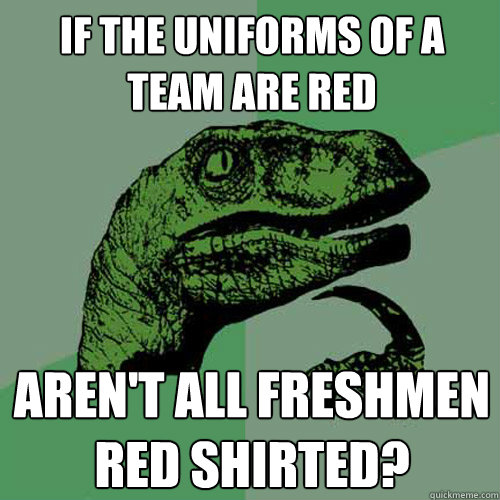 If the uniforms of a team are red aren't all freshmen red shirted? - If the uniforms of a team are red aren't all freshmen red shirted?  Philosoraptor