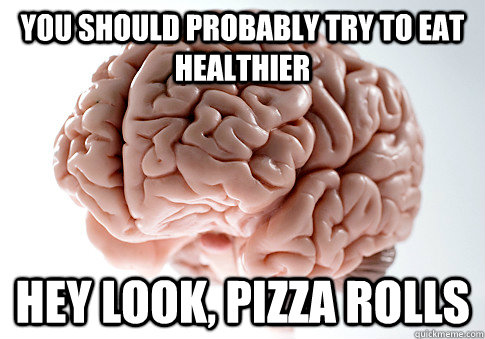 you should probably try to eat healthier hey look, pizza rolls   Scumbag Brain