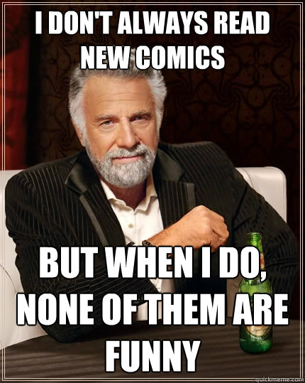 I don't always read new comics But when I do, none of them are funny  The Most Interesting Man In The World