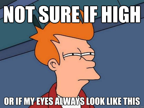 not sure if high or if my eyes always look like this  Futurama Fry